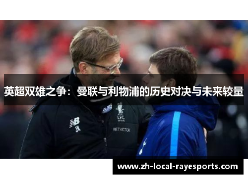 英超双雄之争：曼联与利物浦的历史对决与未来较量