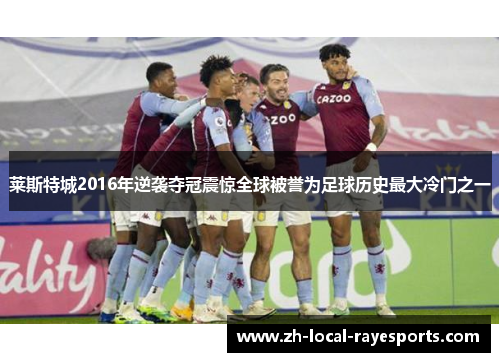 莱斯特城2016年逆袭夺冠震惊全球被誉为足球历史最大冷门之一