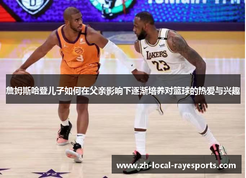 詹姆斯哈登儿子如何在父亲影响下逐渐培养对篮球的热爱与兴趣