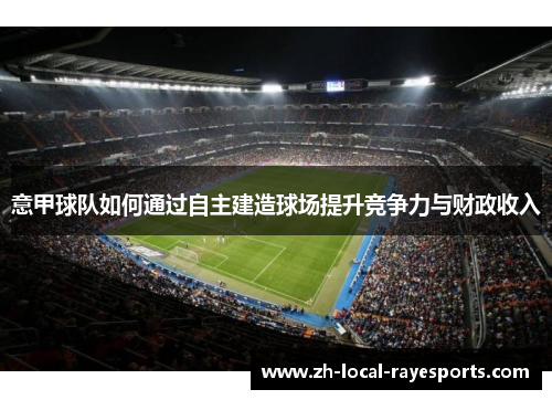 意甲球队如何通过自主建造球场提升竞争力与财政收入