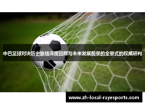 中巴足球对决历史脉络深度回顾与未来发展前景的全景式的权威研判