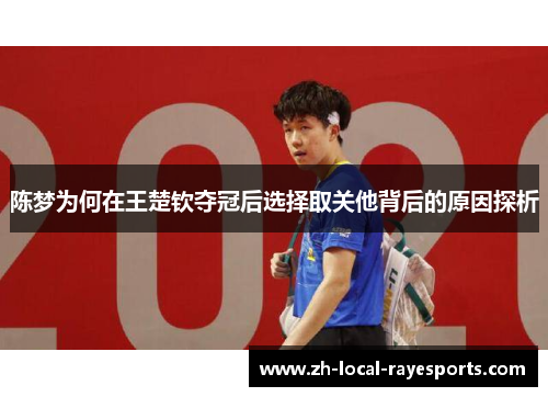 陈梦为何在王楚钦夺冠后选择取关他背后的原因探析