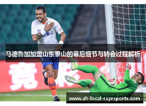 马德鲁加加盟山东泰山的幕后细节与转会过程解析