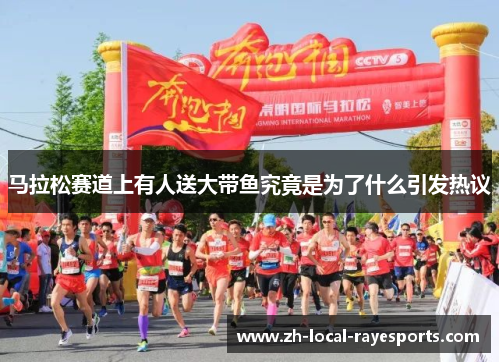 马拉松赛道上有人送大带鱼究竟是为了什么引发热议