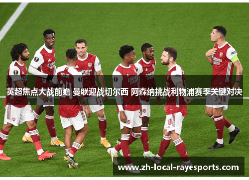 英超焦点大战前瞻 曼联迎战切尔西 阿森纳挑战利物浦赛季关键对决