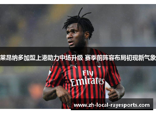 莱昂纳多加盟上港助力中场升级 赛季前阵容布局初现新气象