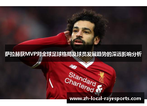 萨拉赫获MVP对全球足球格局及球员发展趋势的深远影响分析