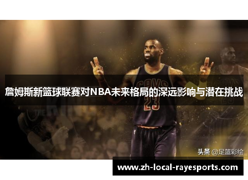 詹姆斯新篮球联赛对NBA未来格局的深远影响与潜在挑战
