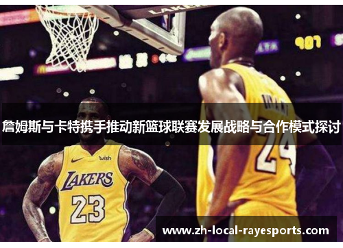 詹姆斯与卡特携手推动新篮球联赛发展战略与合作模式探讨