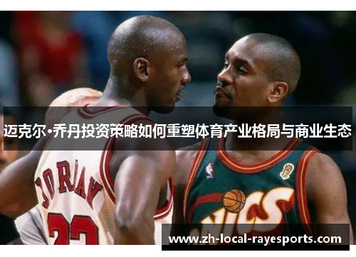 迈克尔·乔丹投资策略如何重塑体育产业格局与商业生态