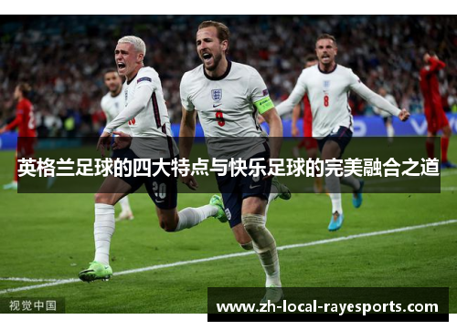 英格兰足球的四大特点与快乐足球的完美融合之道