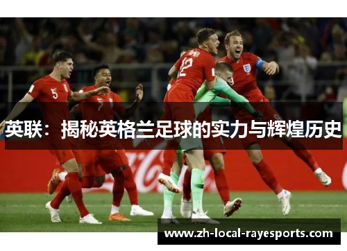 英联：揭秘英格兰足球的实力与辉煌历史