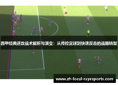 西甲经典进攻战术解析与演变：从传控足球到快速反击的战略转型