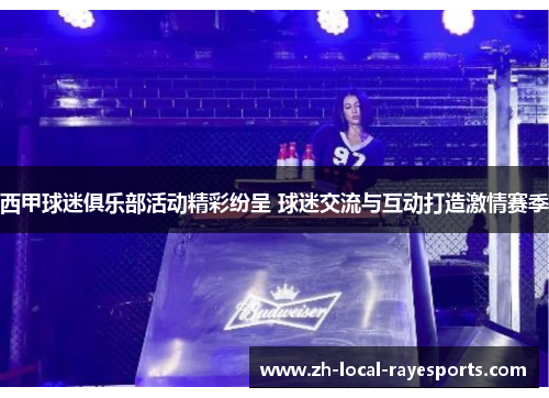 西甲球迷俱乐部活动精彩纷呈 球迷交流与互动打造激情赛季