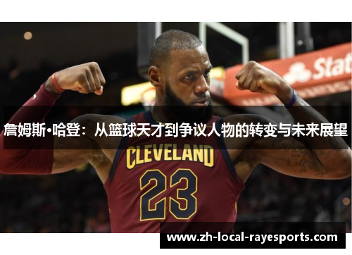 詹姆斯·哈登：从篮球天才到争议人物的转变与未来展望
