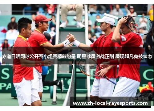 赤道日晒网球公开赛小组赛精彩纷呈 明星球员激战正酣 展现超凡竞技状态