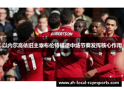 以内尔高依旧主宰布伦特福德中场节奏发挥核心作用