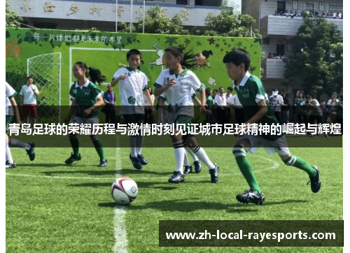 青岛足球的荣耀历程与激情时刻见证城市足球精神的崛起与辉煌