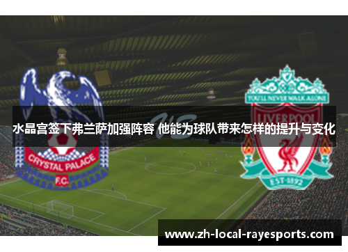水晶宫签下弗兰萨加强阵容 他能为球队带来怎样的提升与变化